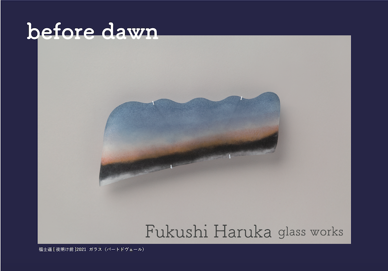 福士 遥展</br> Fukushi Haruka glass works “before dawn”</br>2021. 10/15(Fri)-30(Sat)